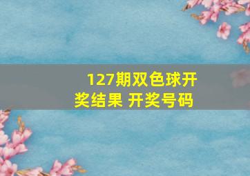 127期双色球开奖结果 开奖号码